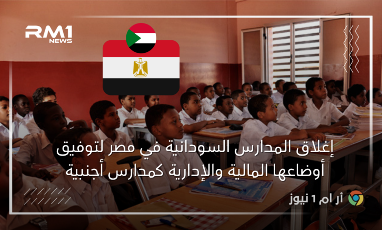 إغلاق المدارس السودانية في مصر لتوفيق أوضاعها المالية والإدارية كمدارس أجنبية