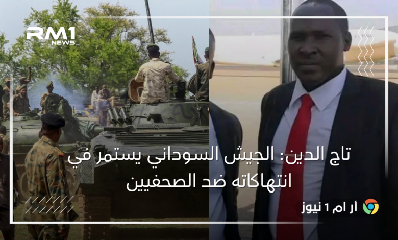 تاج الدين: الجيش السوداني يستمر في انتهاكاته ضد الصحفيين